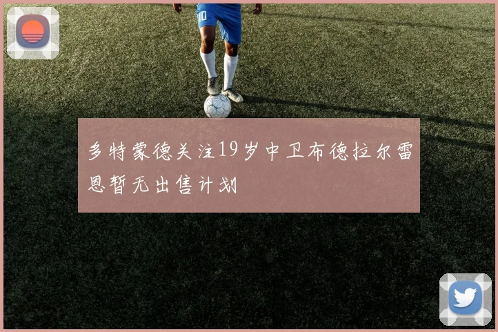 多特蒙德关注19岁中卫布德拉尔雷恩暂无出售计划