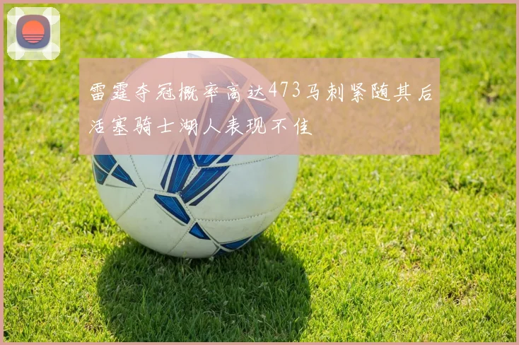 雷霆夺冠概率高达473马刺紧随其后活塞骑士湖人表现不佳