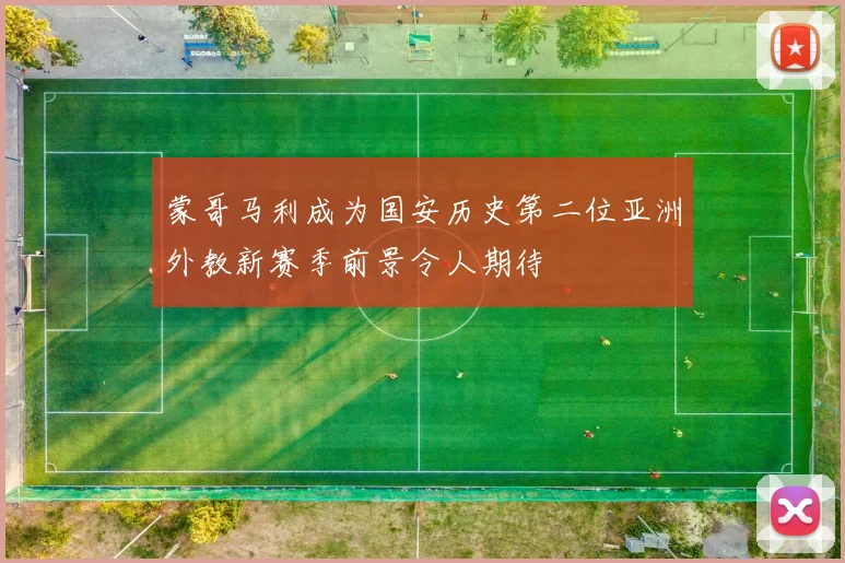 蒙哥马利成为国安历史第二位亚洲外教新赛季前景令人期待