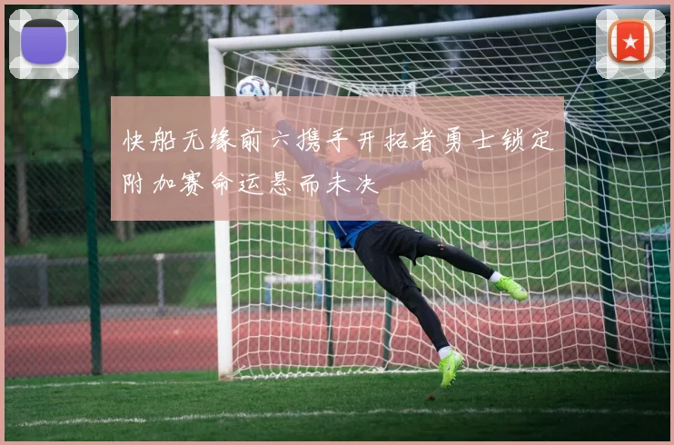 快船无缘前六携手开拓者勇士锁定附加赛命运悬而未决