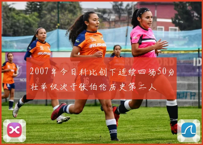 2007年今日科比创下连续四场50分壮举仅次于张伯伦历史第二人
