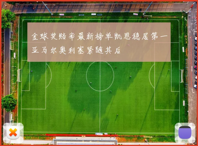 金球奖赔率最新榜单凯恩稳居第一亚马尔奥利塞紧随其后