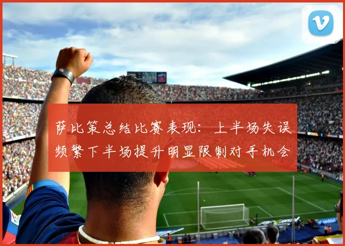 萨比策总结比赛表现：上半场失误频繁下半场提升明显限制对手机会