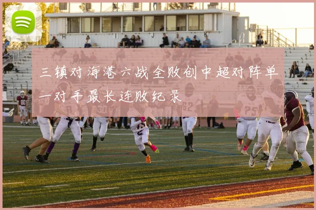 三镇对海港六战全败创中超对阵单一对手最长连败纪录