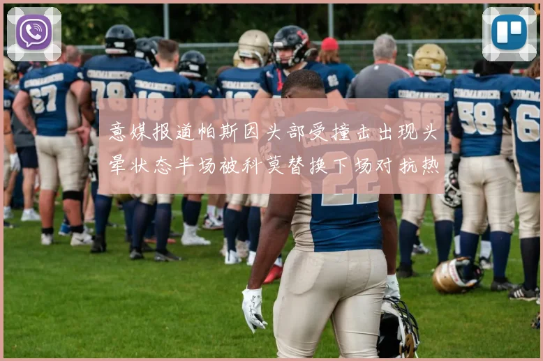 意媒报道帕斯因头部受撞击出现头晕状态半场被科莫替换下场对抗热那亚