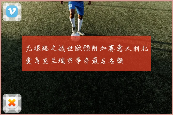无退路之战世欧预附加赛意大利北爱乌克兰瑞典争夺最后名额