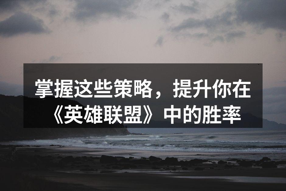 掌握这些策略，提升你在《英雄联盟》中的胜