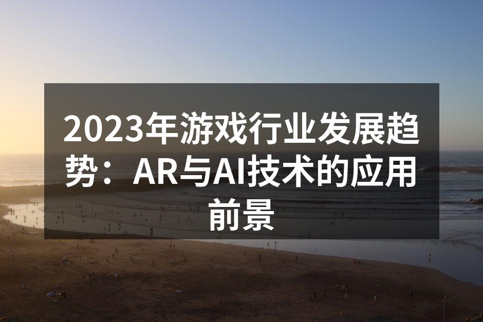 2023年游戏行业发展趋势：AR与AI技