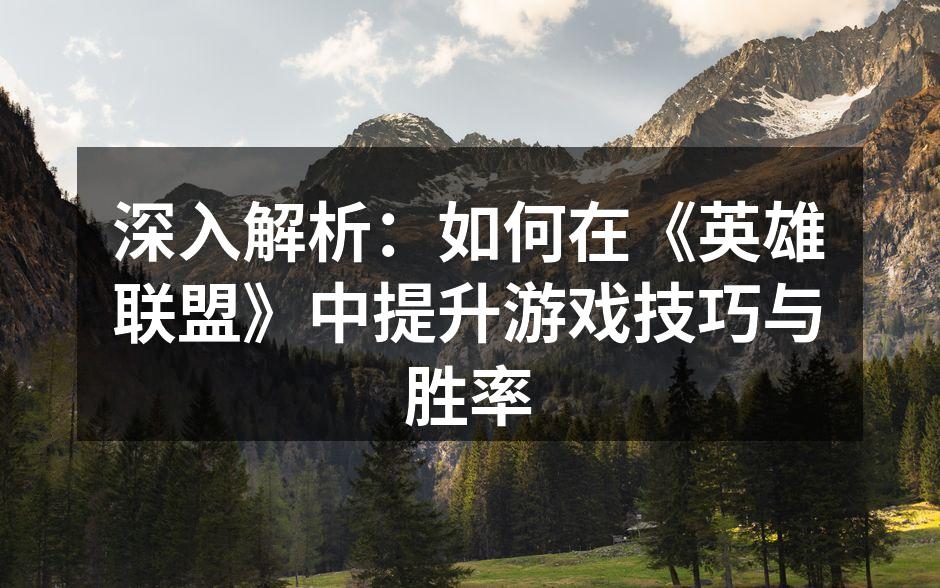 深入解析：如何在《英雄联盟》中提升游戏技巧与胜率