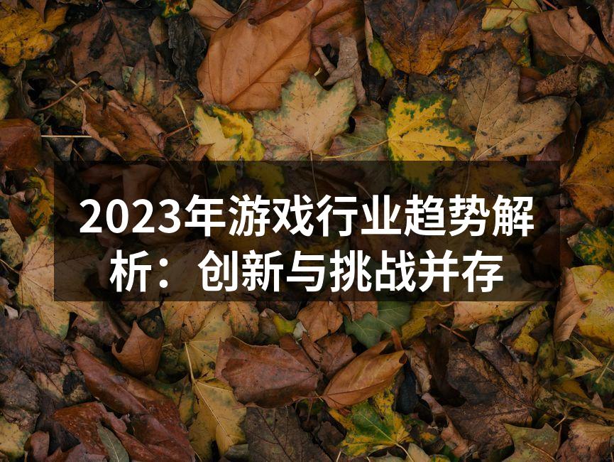 2023年游戏行业趋势解析：创新与挑战并