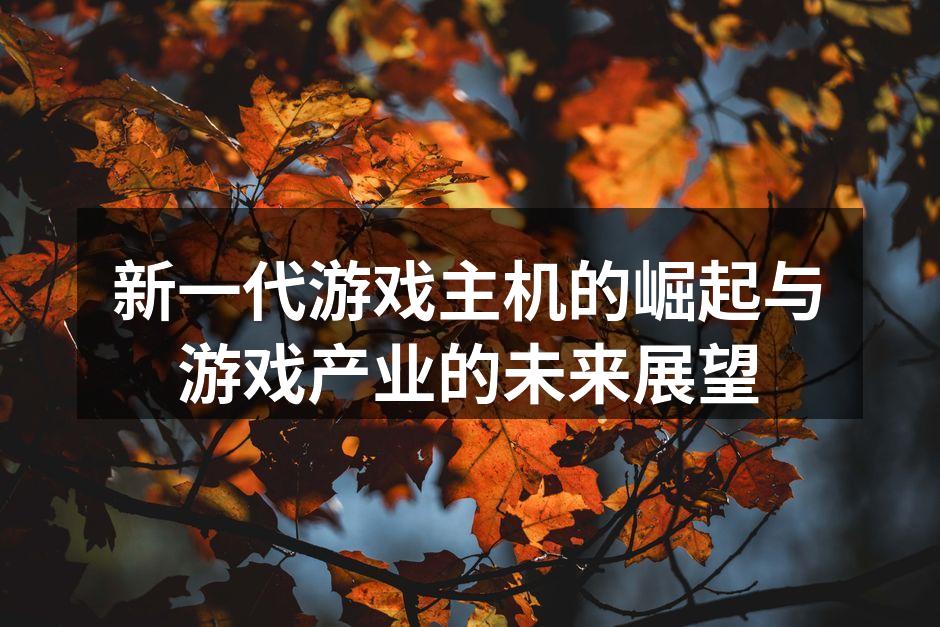 新一代游戏主机的崛起与游戏产业的未来展望