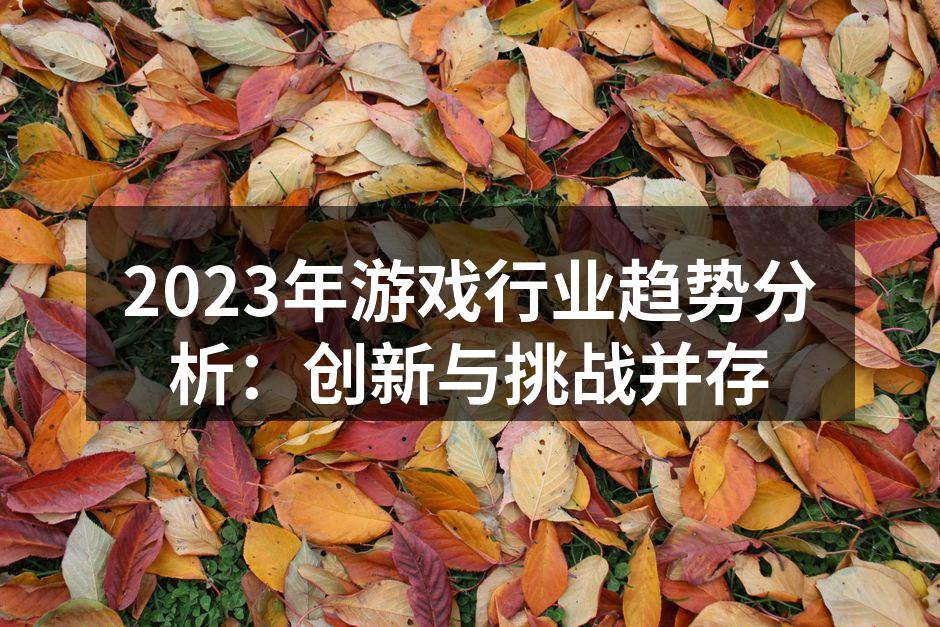 2023年游戏行业趋势分析：创新与挑战并